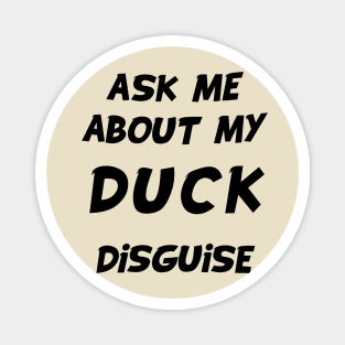 ask me about my duck disguise Magnet